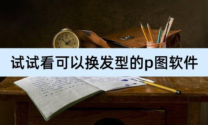 手机p图软件:可以换发型的p图软件，你可以来试试看