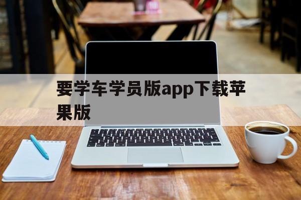 要学车学员版app下载苹果版(要学车教练版苹果系统)-第1张图片-有道翻译官网