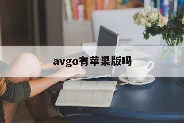 avgo有苹果版吗(avgo苹果iOS版)-第2张图片-有道翻译官网