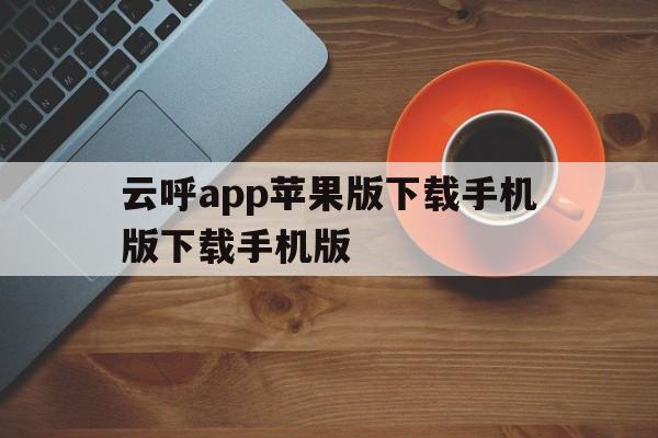 包含云呼app苹果版下载手机版下载手机版的词条-第2张图片-有道翻译官网 包含云呼app苹果版下载手机版下载手机版的词条-第2张图片-有道翻译官网
